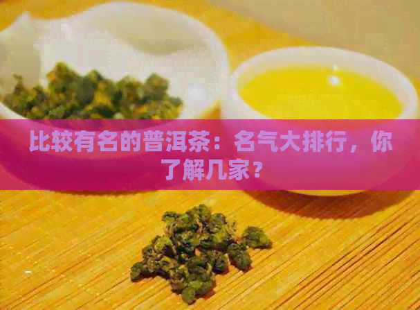 比较有名的普洱茶：名气大排行，你了解几家？