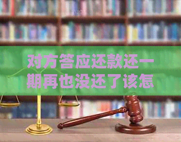 对方答应还款还一期再也没还了该怎么办呢？如果答应还款却没钱怎么办？