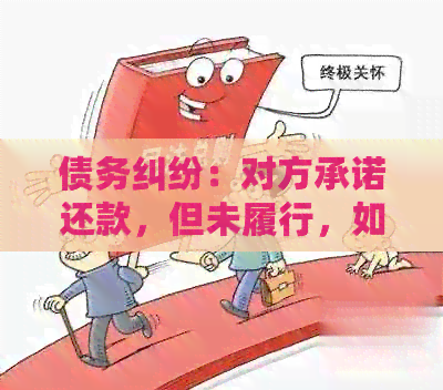 债务纠纷：对方承诺还款，但未履行，如何追讨与解决？