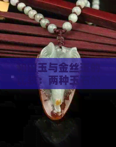 和田玉与金丝玉的比较：两种玉石的独特魅力和区别