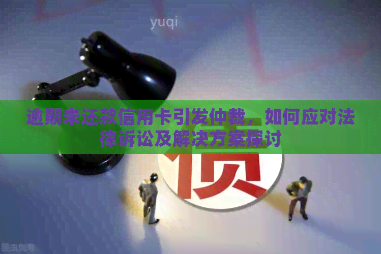 逾期未还款信用卡引发仲裁，如何应对法律诉讼及解决方案探讨