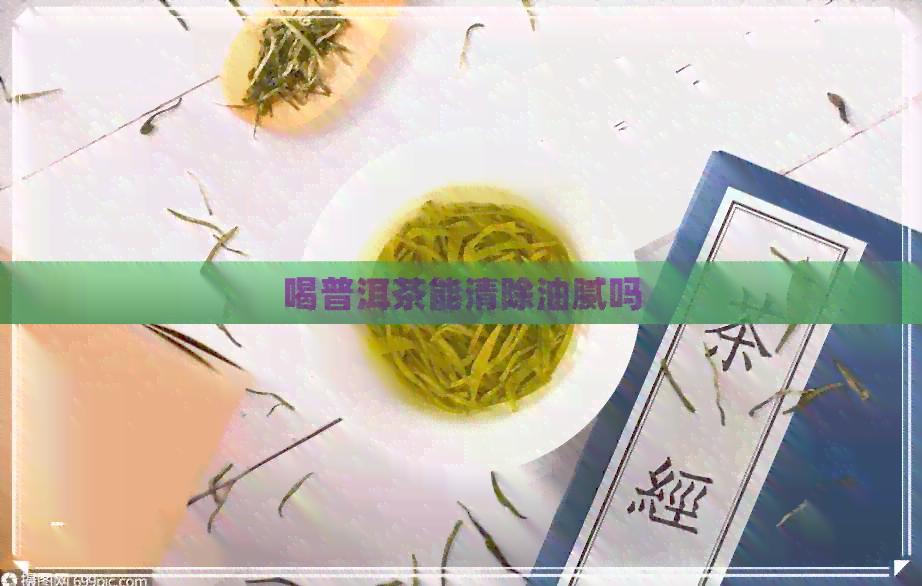 喝普洱茶能清除油腻吗