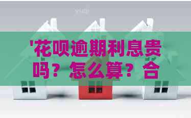 '花呗逾期利息贵吗？怎么算？合标准吗？'