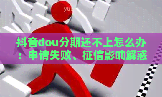 抖音dou分期还不上怎么办：申请失败、影响解惑