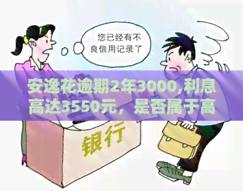 安逸花逾期2年3000,利息高达3550元，是否属于高利贷？如何解决？