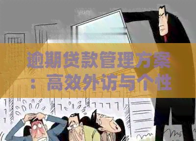 逾期贷款管理方案：高效外访与个性化处理策略