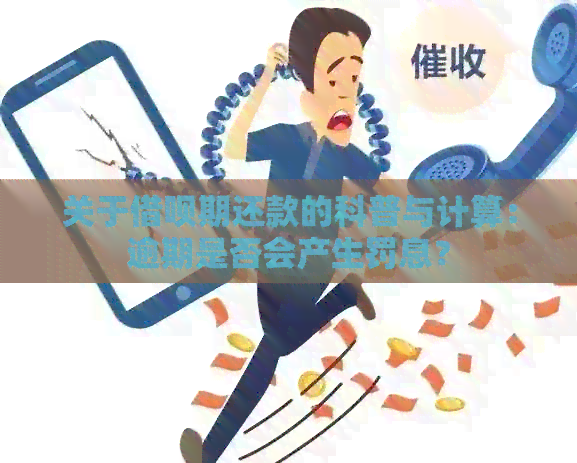 关于借呗期还款的科普与计算：逾期是否会产生罚息？