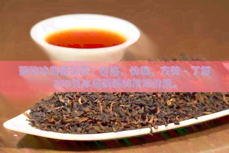 茶砖冰岛普洱茶：价格，价值，方砖 - 了解250克冰岛茶砖的市场价值。