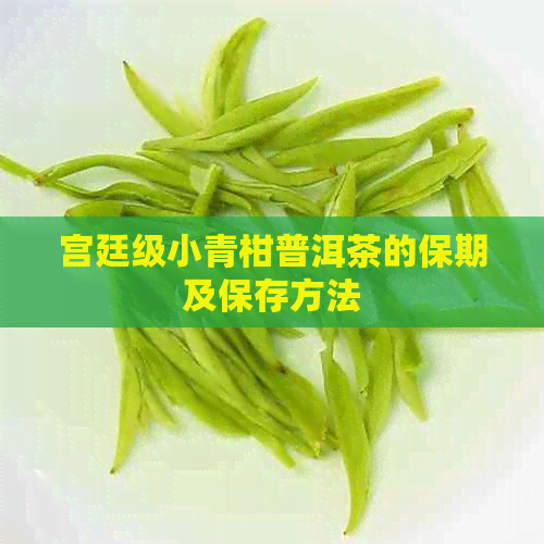 宫廷级小青柑普洱茶的保期及保存方法