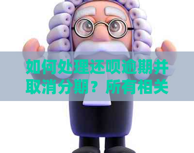 如何处理还钱逾期并取消分期？所有相关信息都在这里！