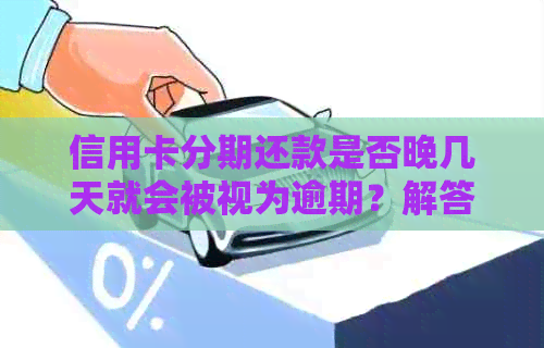 信用卡分期还款是否晚几天就会被视为逾期？解答疑惑与注意事项