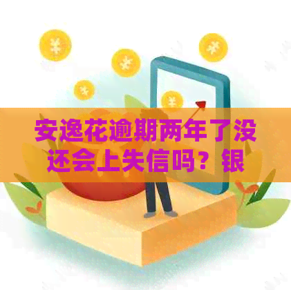 安逸花逾期两年了没还会上失信吗？银行卡会被冻结吗？