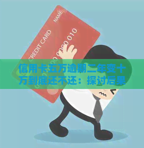 信用卡五万逾期二年变十万到底还不还：探讨后果与应对策略