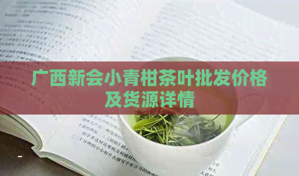 广西新会小青柑茶叶批发价格及货源详情