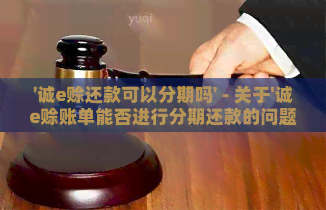 '诚e赊还款可以分期吗' - 关于'诚e赊账单能否进行分期还款的问题