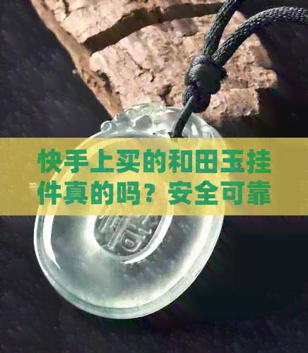 快手上买的和田玉挂件真的吗？安全可靠吗？