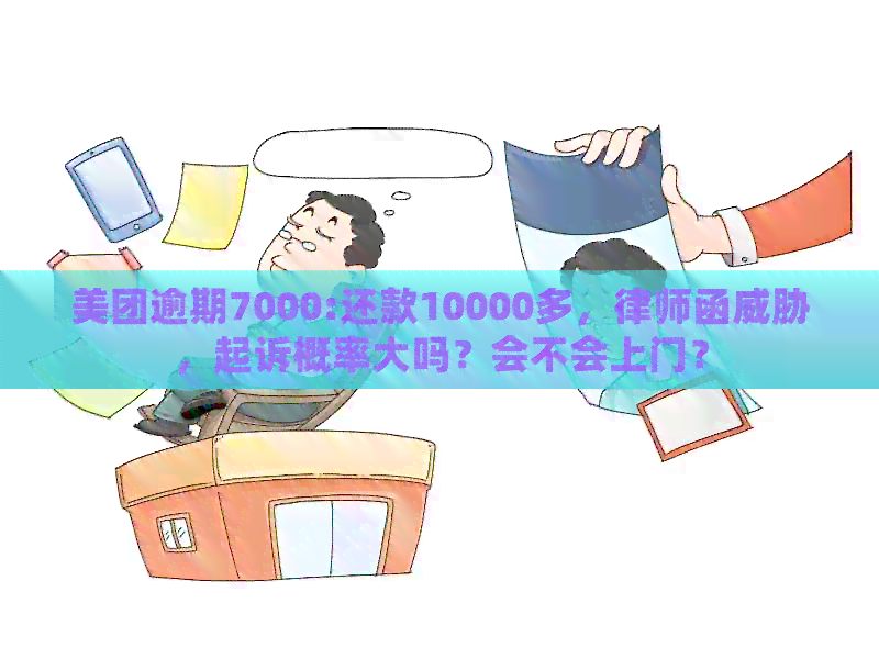 美团逾期7000:还款10000多，律师函，起诉概率大吗？会不会上门？