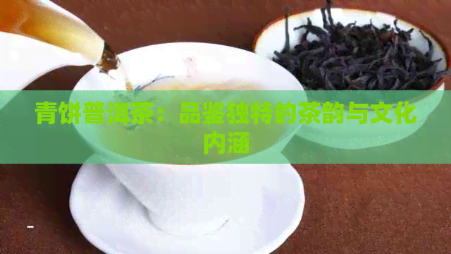 青饼普洱茶：品鉴独特的茶韵与文化内涵