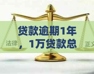 贷款逾期1年，1万贷款总共需要还款多少钱？如何计算逾期罚息和滞纳金？