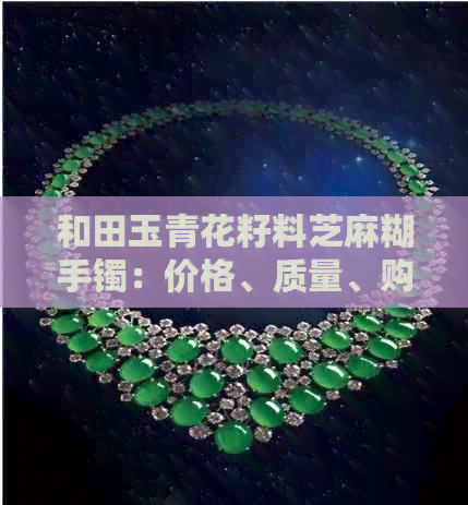 和田玉青花籽料芝麻糊手镯：价格、质量、购买渠道与保养技巧全面解析