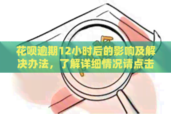 花呗逾期12小时后的影响及解决办法，了解详细情况请点击！