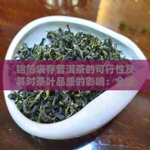 铝箔袋存普洱茶的可行性及其对茶叶品质的影响：全面解析与建议