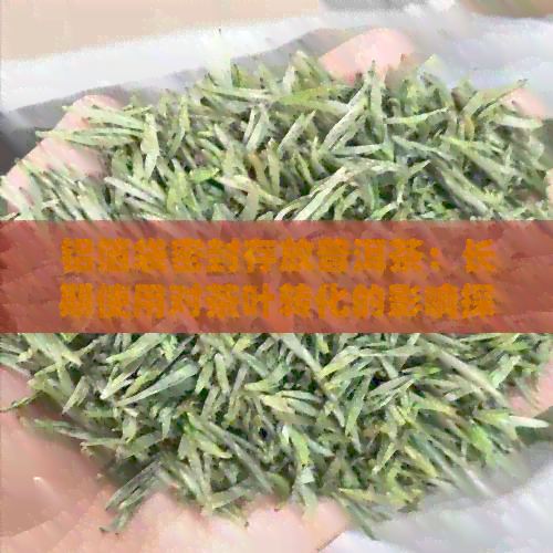 铝箔袋密封存放普洱茶：长期使用对茶叶转化的影响探究