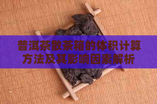 普洱茶散茶箱的体积计算方法及其影响因素解析