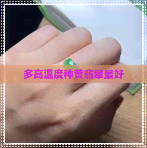 多高温度种黄翡翠更好