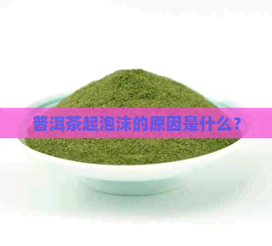 普洱茶起泡沫的原因是什么？