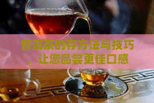 普洱茶的存方法与技巧，让您品尝更佳口感