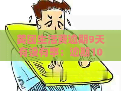 美团生活费逾期9天有没有事：逾期10天后能否再借？