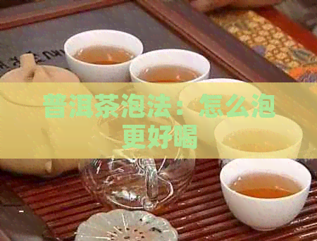 普洱茶泡法：怎么泡更好喝