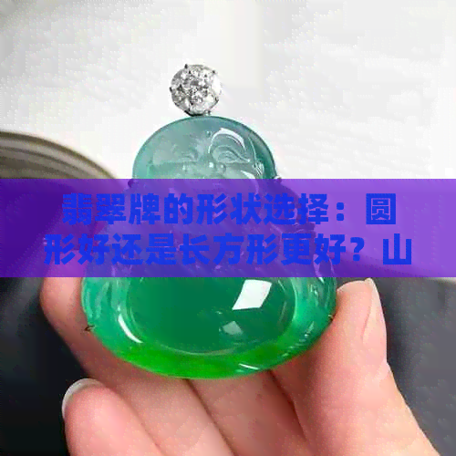 翡翠牌的形状选择：圆形好还是长方形更好？山水欣赏与评价对比分析