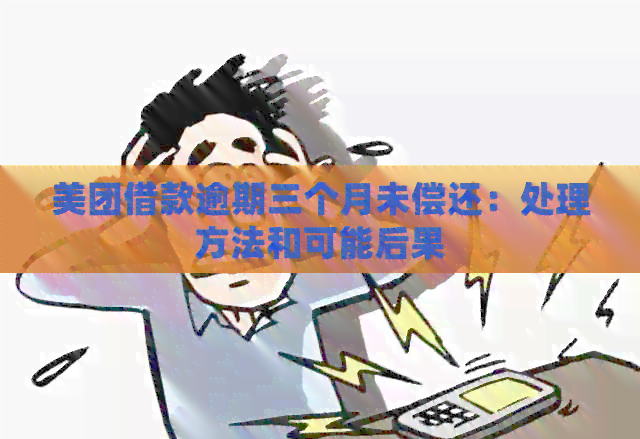 美团借款逾期三个月未偿还：处理方法和可能后果