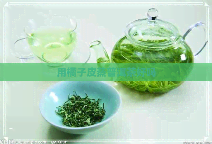 用橘子皮蒸普洱茶好吗