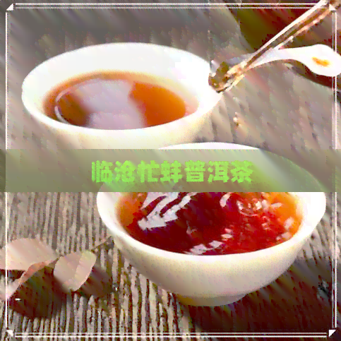 临沧忙蚌普洱茶