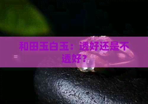 和田玉白玉：透好还是不透好？