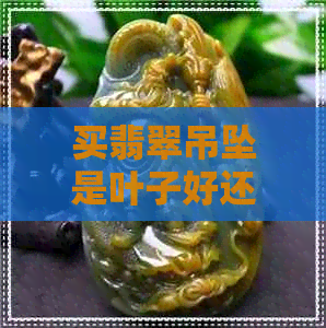 买翡翠吊坠是叶子好还是豆子好