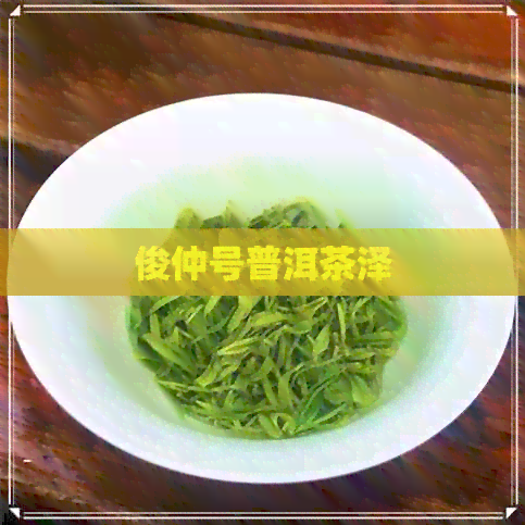 俊仲号普洱茶泽