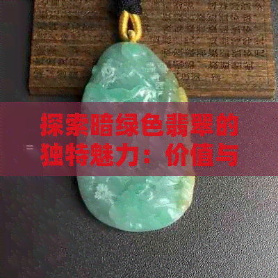 探索暗绿色翡翠的独特魅力：价值与美的交织