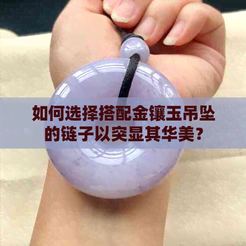 如何选择搭配金镶玉吊坠的链子以突显其华美？