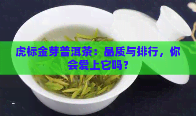 虎标金芽普洱茶：品质与排行，你会爱上它吗？