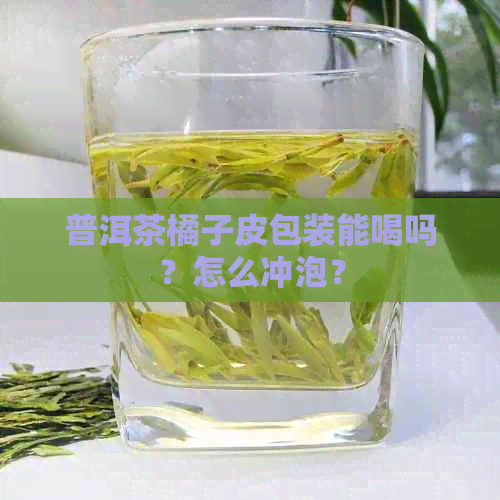 普洱茶橘子皮包装能喝吗？怎么冲泡？