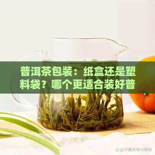 普洱茶包装：纸盒还是塑料袋？哪个更适合装好普洱茶？