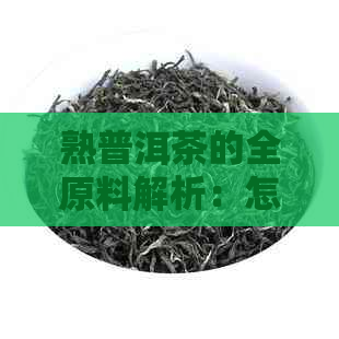 熟普洱茶的全原料解析：怎样制成这种独特茶叶？制作工艺详解