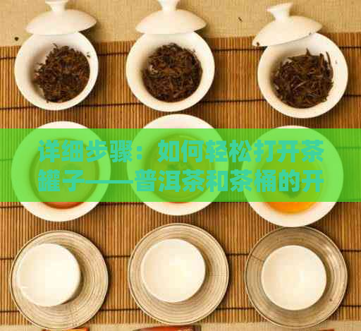 详细步骤：如何轻松打开茶罐子——普洱茶和茶桶的开启技巧