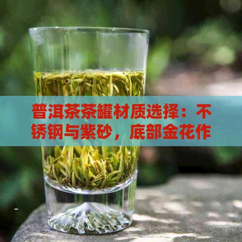 普洱茶茶罐材质选择：不锈钢与紫砂，底部金花作用解析