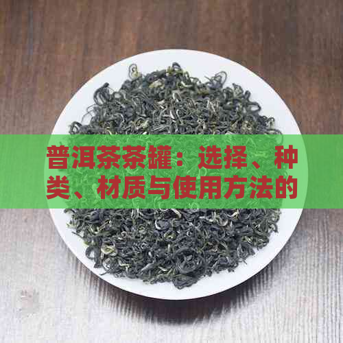 普洱茶茶罐：选择、种类、材质与使用方法的全面指南