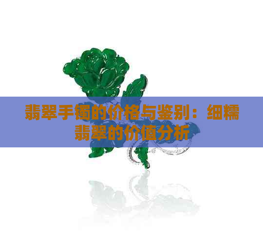 翡翠手镯的价格与鉴别：细糯翡翠的价值分析